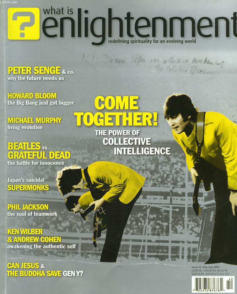 WHAT IS ENLIGHTENMENT, REDEFINING SPIRITUALITY FOR AN EVOLVING WORLD, N25, MAY-JULY 2004.COME TOGETHER ! THE POWER OF COLLECTIVE INTELLIGENCE/ PETER SENGE & CO, WHY THE FUTURE NEEDS US/ HAOWARD BLOOM, THE BIG-BANG JUST GOT BIGGER/ MICHAEL MURPHY...