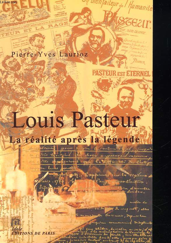 LOUIS PASTEUR. LA REALITE APRES LA LEGENDE