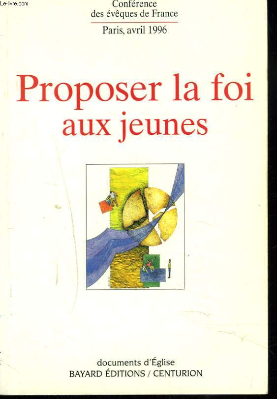 PROPOSER LA FOI AUX JEUNES. CONFERENCE DES EVEQUES DE FRANCE, PARIS, AVRIL 1996.