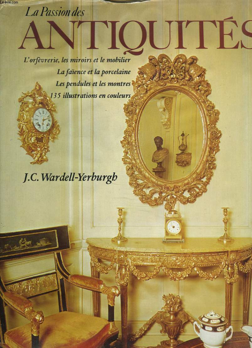 LA PASSIONS DES ANTIQUITES. L'orfvrerie, les miroirs et le mobilier, la faence et la porcelaine, les pendules et les montres.