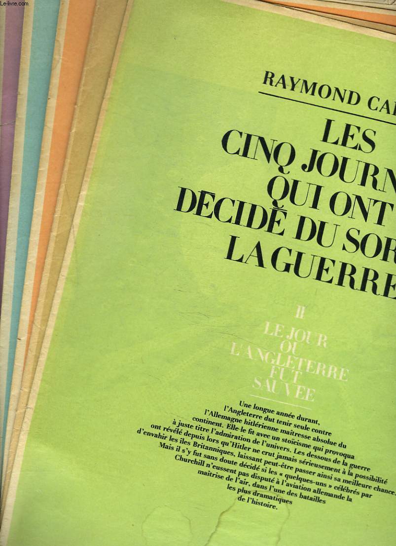LES CINQ JOURNEES QUI ONT DECIDE DU SORTIR DE LA GUERRE. I. LE JOUR OU LA FRANCE FUT FOUDROYEE / II. LE JOUR OU L'ANGLETERRE FUT SAUVEE/ III. LE JOUR OU L'ALLEMAGNE CESSA D'ETRE INVINCIBLE/ IV. LE JOUR OU LE JAPON PERDIT LA GUERRE / ...