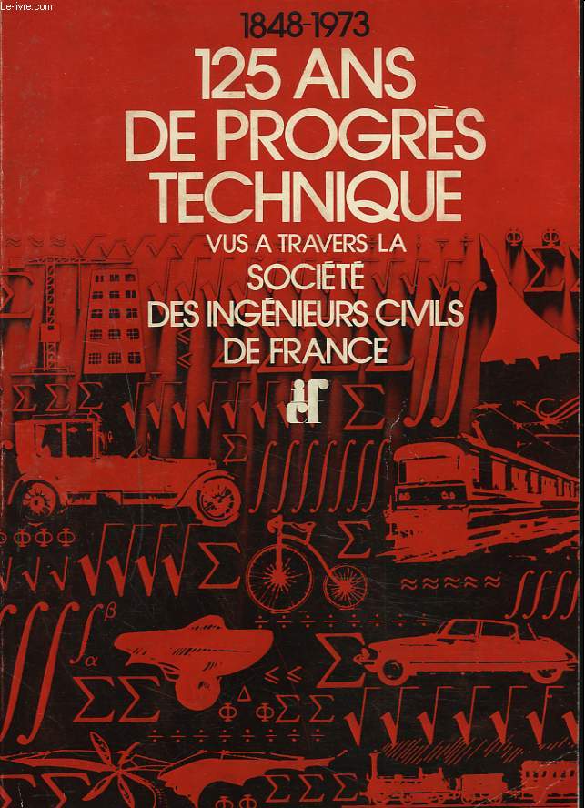 1848-1973. 125 ANS DE PROGRES TECHNIQUES VUS A TRAVERS LA SOCIETE DES INGENIEURS CIVILS DE FRANCE.