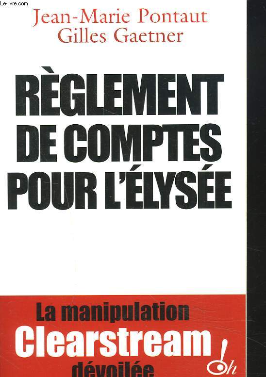 REGLEMENT DE COMPTES POUR L'ELYSEE. LA MANIPLATION CLEARSTREAM DEVOILEE.