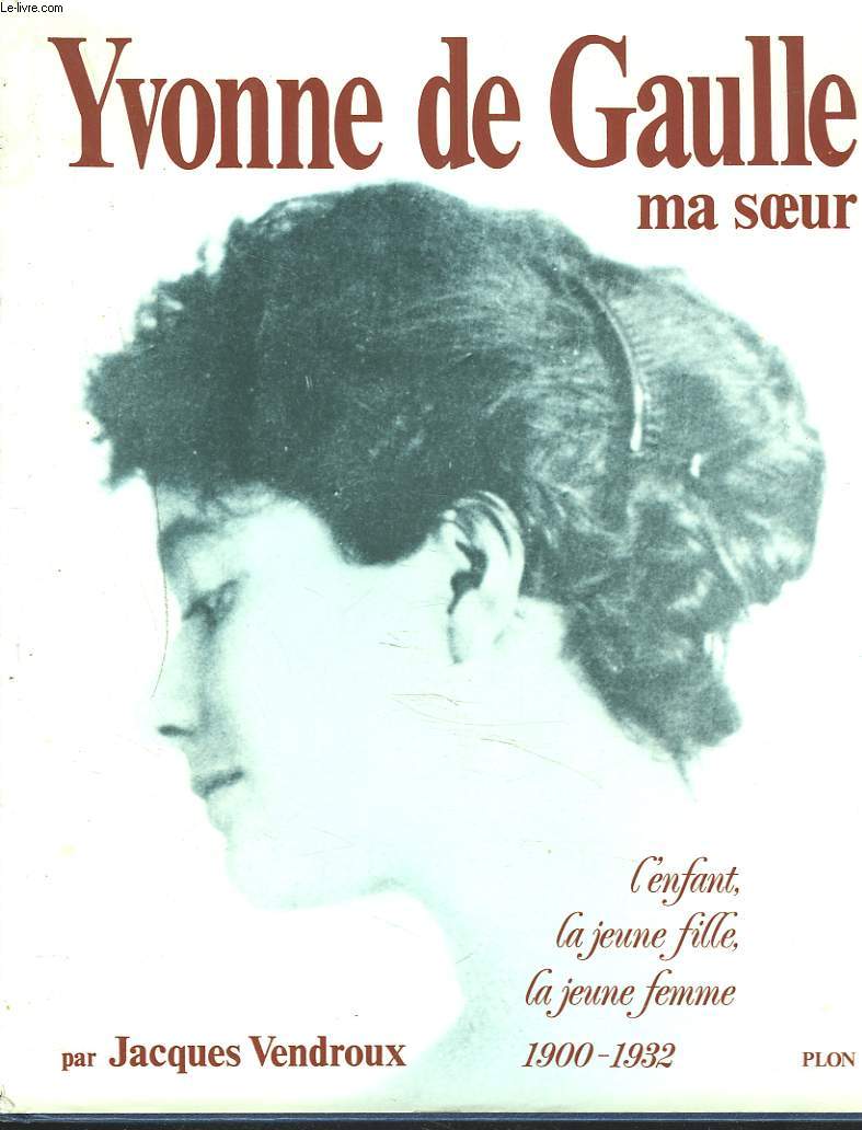 YVONNE DE GAULLE, MA SOEUR. L'enfant, la jeune fille, la jeune femme, 1900-1932.
