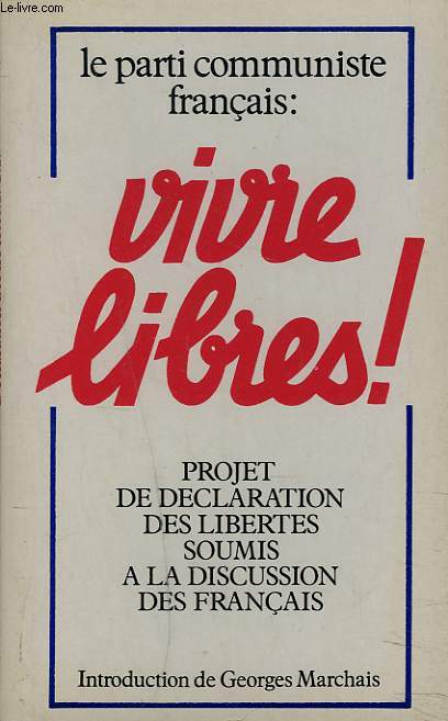 LA PARTI COMMUNISTE FRANCAIS : VIVRE LIBRES ! Projet de declaration des libertes soumis a la discussion des Francais. Introduction de Georges Marchais.