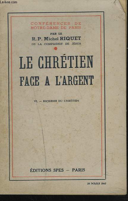 CONFERENCES DE NOTRE DAME DE PARIS. LE CHRETIEN FACE A L'ARGENT. VI. RICHESSE DU CHRETIEN.