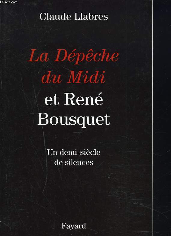 LA DEPECHE DU MIDI ET RENE BOUSQUET. UN DEMI-SIECLE DE SILENCES.