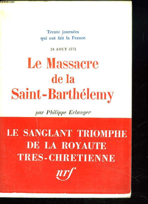 TRENTE JOURNEES QUI ONT FAIT LA FRANCE. 24 AOT 1572. LE MASSACRE DE LA SAINT-BARTHELEMY.
