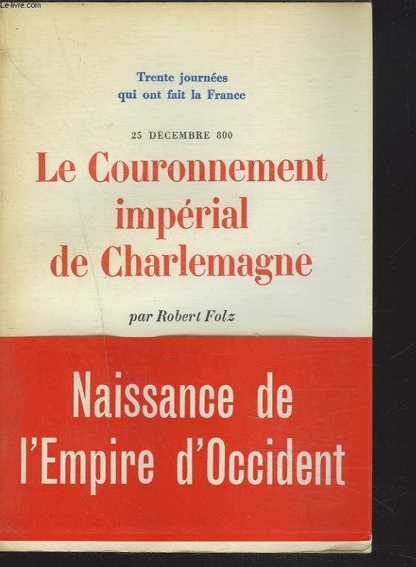 TRENTE JOURNEES QUI ONT FAIT LA FRANCE. 25 DECEMBRE 800. LE COURONNEMENT IMPERIAL DE CHARLEMAGNE.