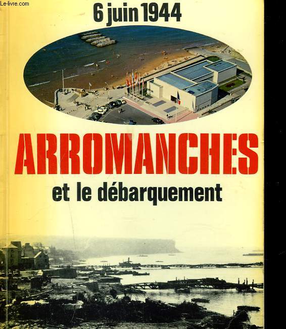 6 JUIN 1944. ARROMANCHES ET LE DEBARQUEMENT.
