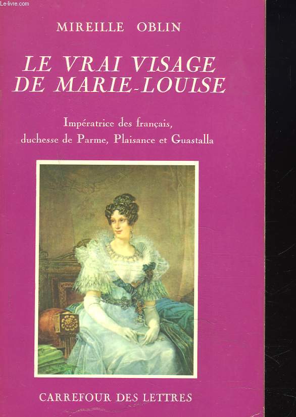 LE VRAI VISAGE DE MARIE-LOUISE. Impratrice des franais, Duchesse de Parme, Plaisance et Guastalla.
