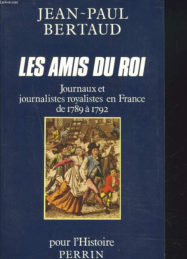 LES AMIS DU ROI. Journaux et journalistes royalistes en France de 1789  1792.