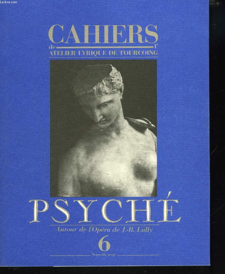 CAHIERS DE L'ATELIER LYRIQUE DE TOURCOING N6,NOUVELE SERIE. PSYCHE. AUTOUR DE L'OPERA DE J.B. LULLY.