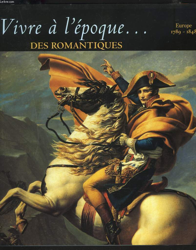 VIVRE A L'EPOQUE... DES ROMANTIQUES. EUROPE 1789-1848.