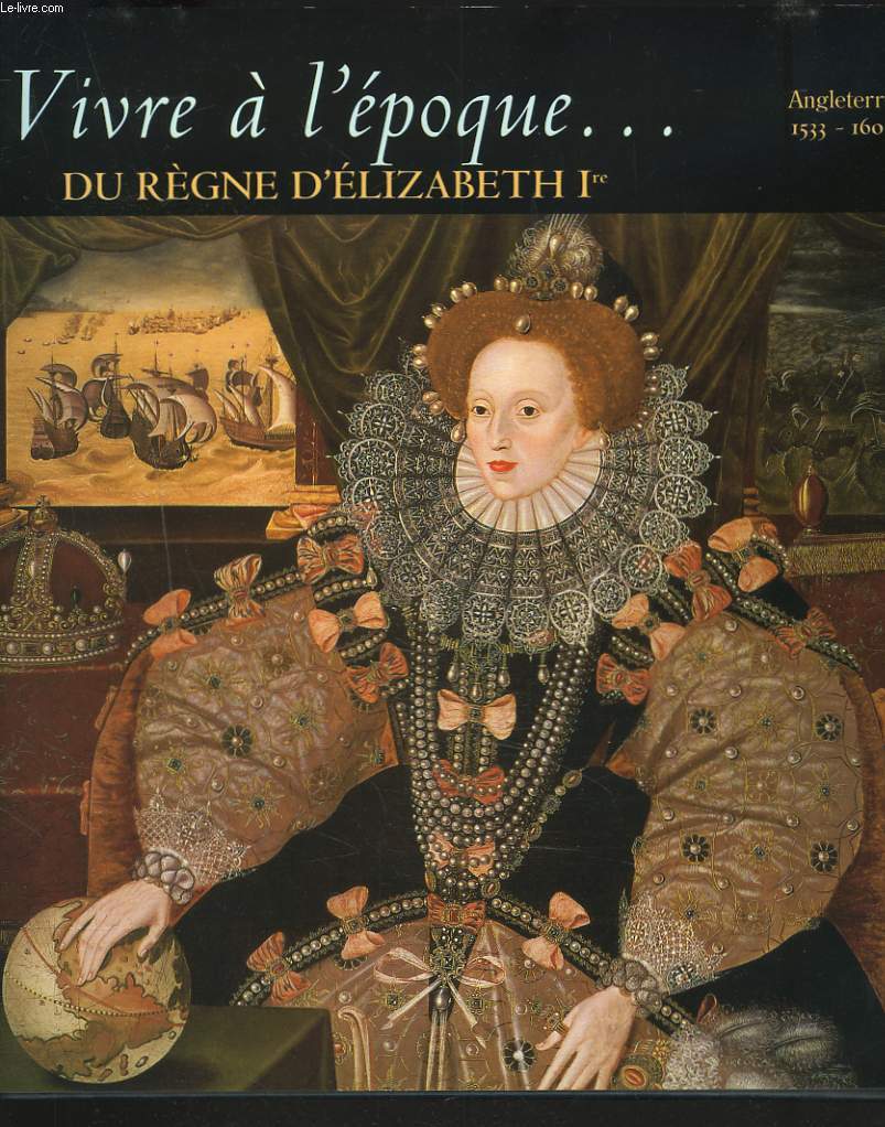 VIVRE A L'EPOQUE... DU REGNE D'ELIZABETH Ire. ANGLETERRE 1533-1603.