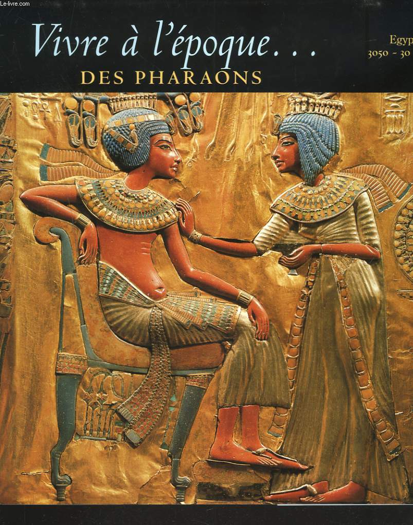VIVRE A L'EPOQUE... DES PHARAONS. EGYPTE 3050-30 av. J.-C.