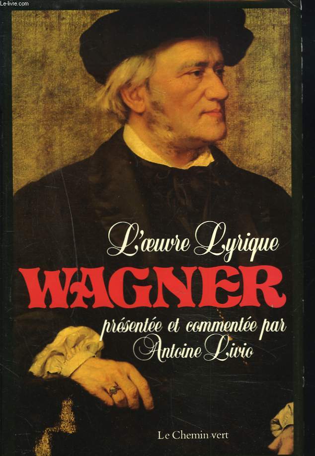 L'OEUVRE LYRIQUE DE WAGNER. L'OEUVRE LYRIQUE PRESSENTE ET COMENTE. L'INTGRALE DES LIVRETS D'OPRAS LA CNE DES APOTRES, LES WESENDONKLIEDER SUIVIS DU DICTIONNAIRE DES HROS WAGNRIENS.