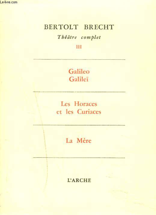 THEATRE COMPLET, TOME III. Galileo Galilei - Les Horaces et les Curiaces - La Mère.