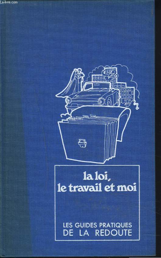 LES GUIDES PRATIQUES DE LA REDOUTE. 10. LA LOI, LE TRAVAIL ET MOI.