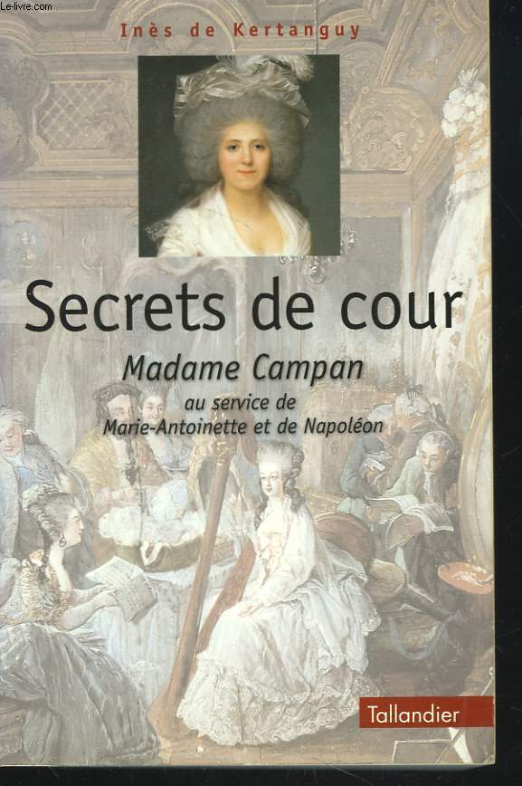 SECRETS DE COUR. MADAME CAMPAN AU SERVICE DE MARIE6aNTOINETTE ET DE NAPOLEON.