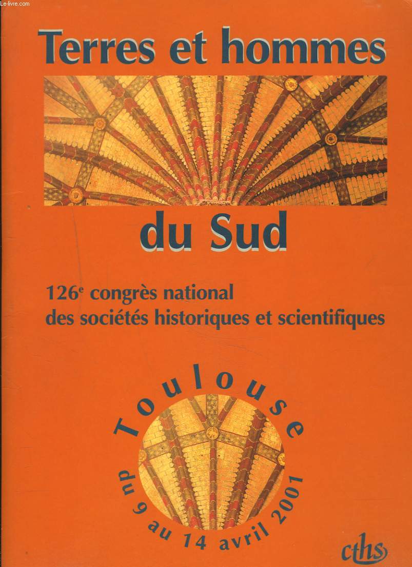 TERRES ET HOMMES DU SUD. 126e CONGRES NATIONAL DES SOCIETES HISTORIQUES ET SCIENTIFIQUES TOULOUSE DU 9 AU 14 AVRIL 2001.