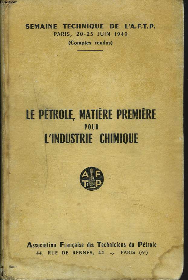 SEMAINE TECHNIQUE DE L'A.F.T.P. PARIS, 20-25 JUIN 1949. LA PETROLE, MATIERE PREMIERE POUR L'INDUSTRIE CHIMIQUE.