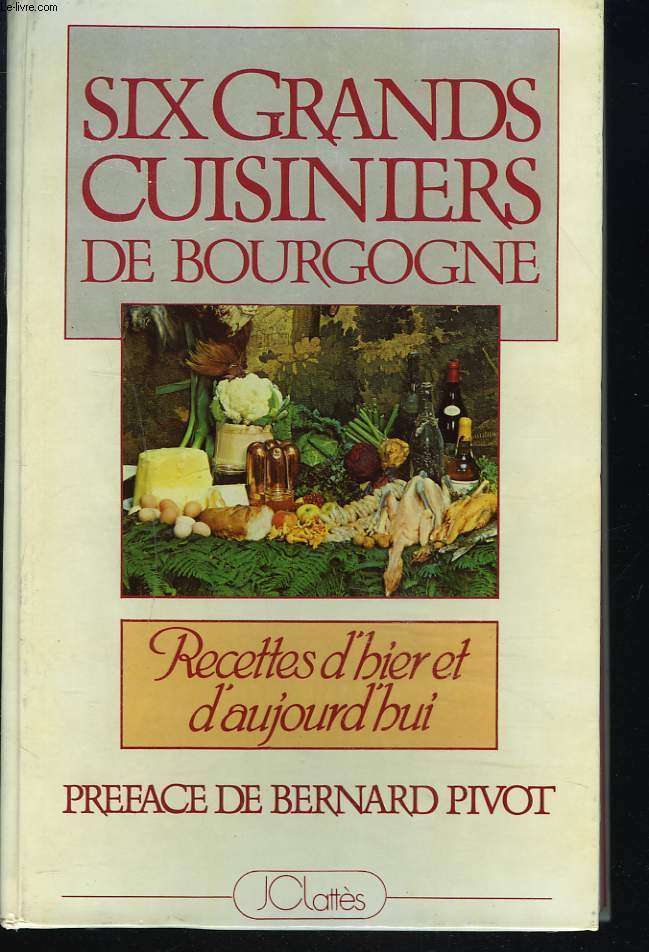 SIX GRANDS CUISINIERS DE BOURGOGNE. RECETTES D'HIER ET D'AUJOURD'HUI