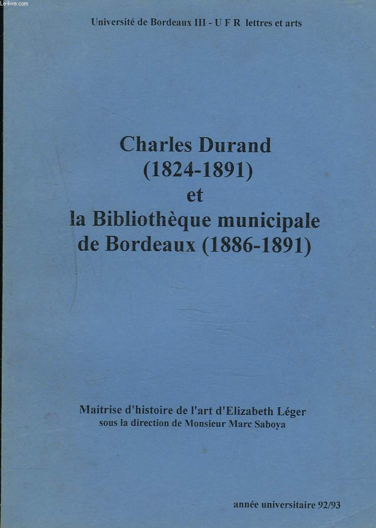 CHARLES DURAND (1824-1891) ET LA BIBLIOTHEQUE MUNICIPALE DE BORDEAUX (1886-1891). MAITRISE D'HISTOIRE DE L'ART SOUS LA DIRECTION DE M. MARC SABOYA.