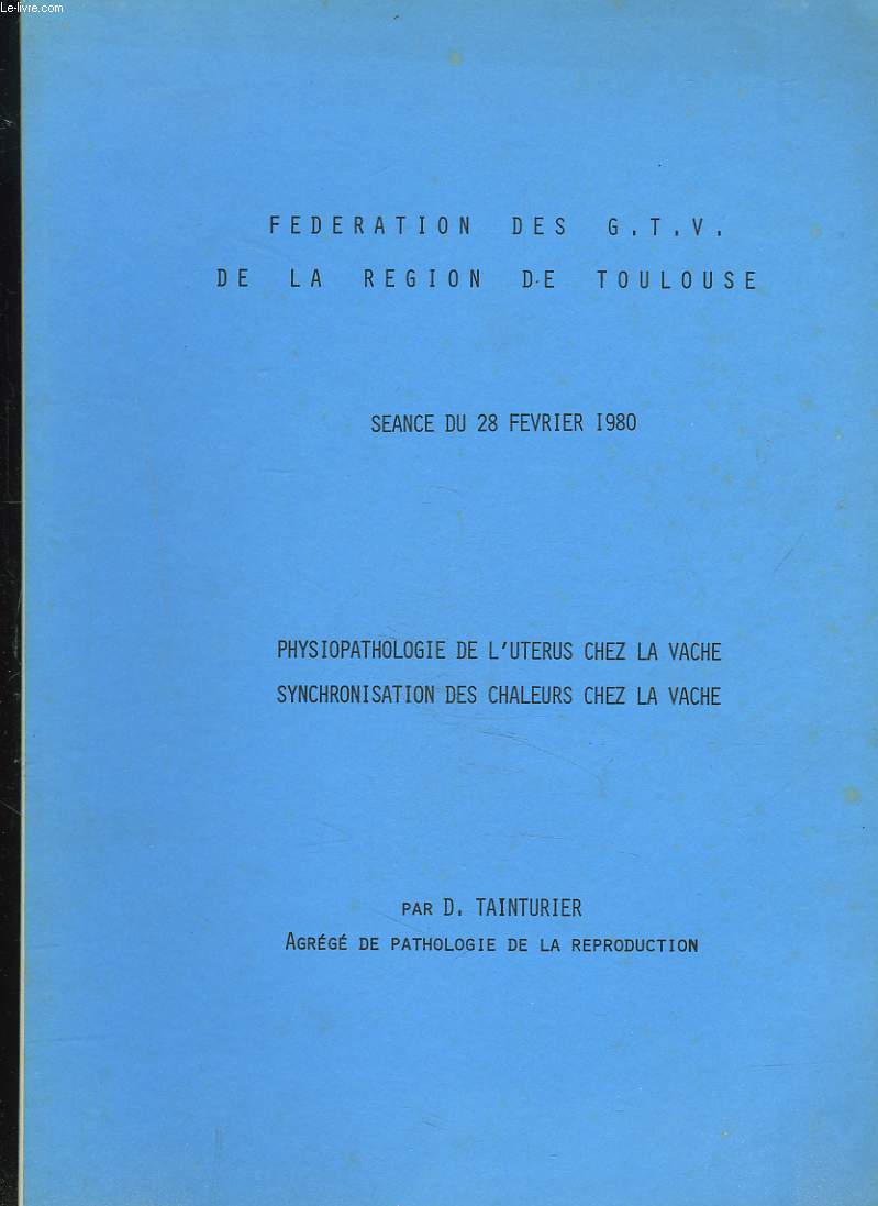FEDERATION DES G.T.V. DE LA REGION DE TOULOUSE, SEANCE DU 28 FEV. 1980. PHYSIOPATHOLOGIE DE L'UTERUS CHEZ LA VACHE. SYNCHRONISATION DES CHALEURS CHEZ LA VACHE.