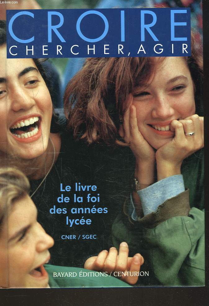 CROIRE, CHERCHER, AGIR. LE LIVRE DE LA FOI DES ANNEES LYCEES.