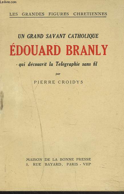 UN GRAND SAVANT CATHOLIQUE. EDOUARD BRANLY QUI DECOUVRIT LA TELEGRAPHIE SANS FIL.