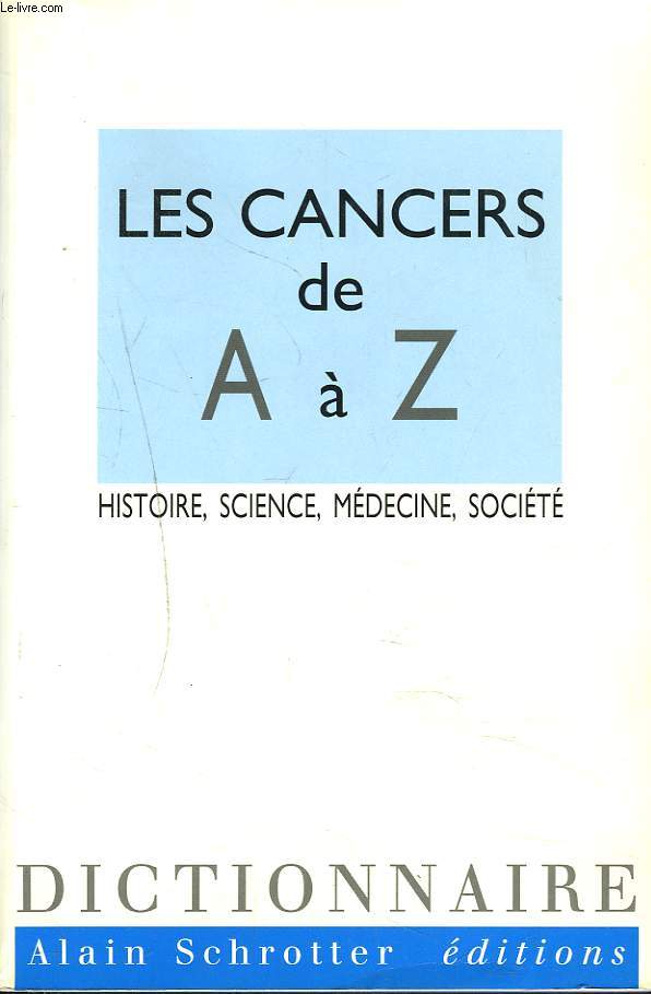 LES CANCERS DE A  Z. HISTOIRE, SCIENCE, MEDECINE, SOCIETE.