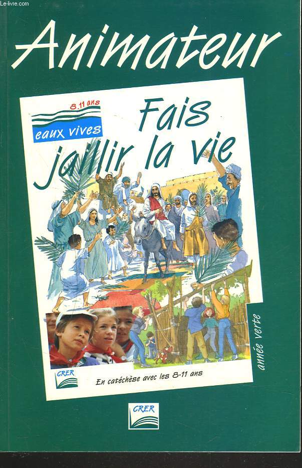 ANIMATEUR. FAIS JAILLIR LA VIE. EN CATECHESE AVEC LES 8-11 ANS. ANNEE VERTE.