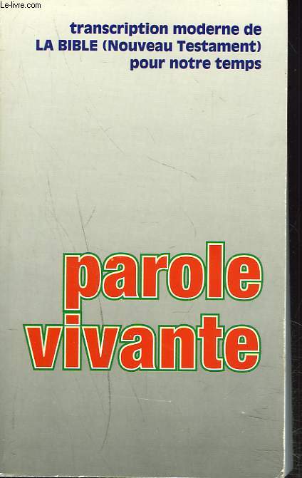 Parole Vivante. La BIBLE (Nouveau Testament) transcrite pour notre temps. Synthse des meilleures versions actuelles.