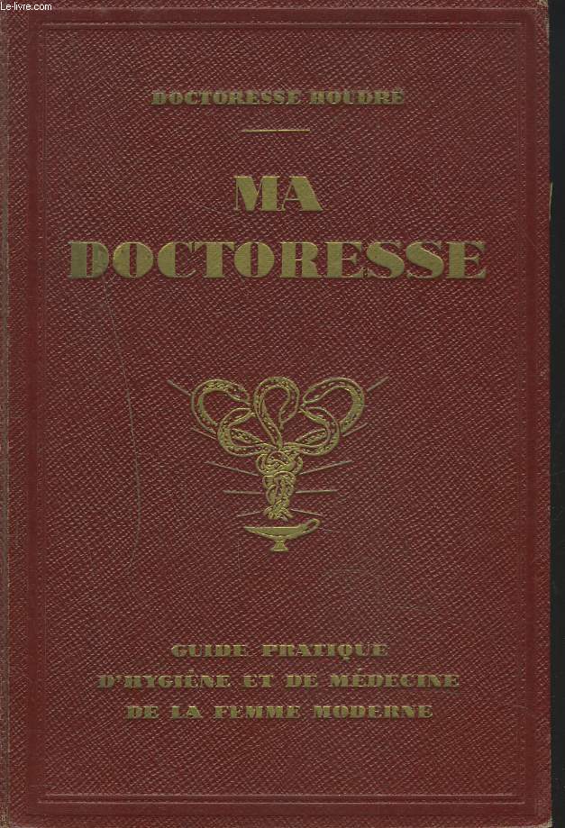 MA DOCTORESSE. GUIDE PRATIQUE D'HYGIENE ET DE MEDECINE DE LA FEMME MODERNE, TOME I.