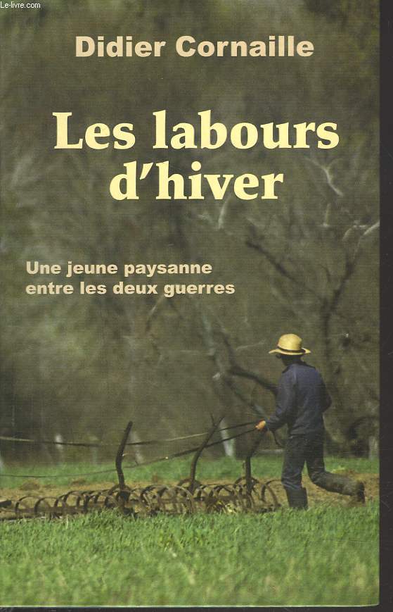 LES LABOURS D'HIVER. UNE JEUNE PAYSANNE ENTRE LES DEUX GUERRES.