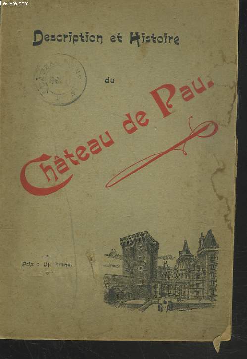 DESCRIPTION ET HISTOIRE DU CHATEAU DE PAU ET DU PAYS DE BEARN AVEC UN PANORAMA GUIDE DU VISITEUR ET DU TOURISTE ET DES RENSEIGNEMENTS DIVERS.