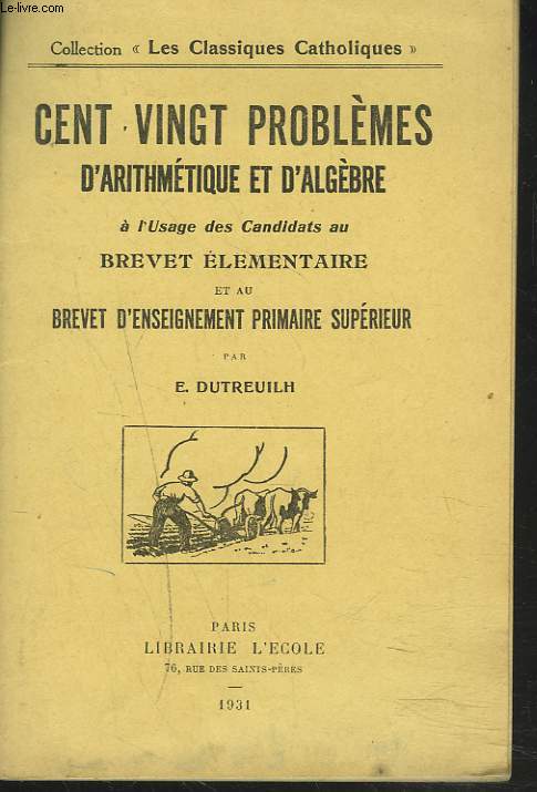 CENT VINGT PROBLEMES D'ARITHMETIQUE ET D'ALGEBRE  L'USAGE DES CANDIDATS AU BREVET ELEMENTAIRE ET AU BREVET D'ENSEIGNEMENT PRIMAIRE SUPERIEUR