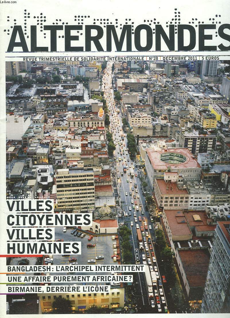 ALTERMONDES, REVUE TRIMESTRIELLE DE SOLIDARITE INTERNATIONALE N28, DECEMBRE 2011. VILLES CITOYENNES, VILLES HUMAINES / BANGLADESH : L'ARCHIPEL INTERMITTENT/ UNE AFFAIRE PUREMENT AFRICAINE ? / BIRMANIE, DERRIERE L'ICNE / ...