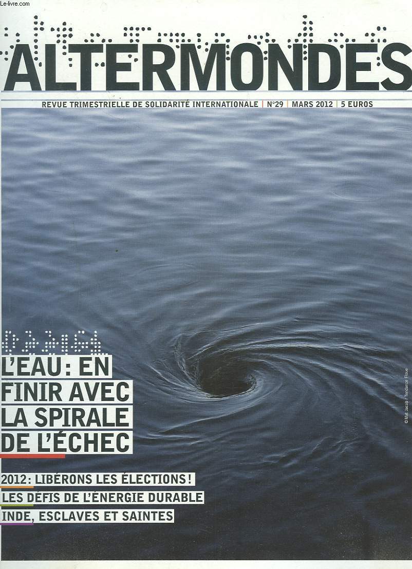 ALTERMONDES, REVUE TRIMESTRIELLE DE SOLIDARITE INTERNATIONALE N29, MARS 2012. L'EAU : EN FINIR AVEC LA SPIRALE DE L'ECHEC / 2012 : LIBERONS LES ELECTIONS ! / LES DEFIS DE L'ENERGIE DURABLE / INDE, ESCLAVES ET SAINTES / ...