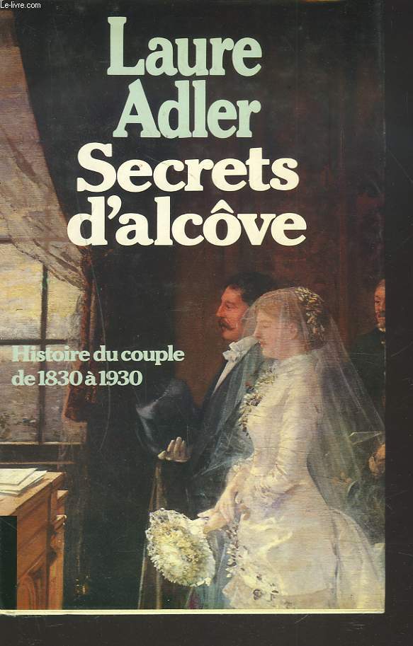 SECRETS D'ALCVE. HISTOIRE DU COUPLE DE 1830  1930.