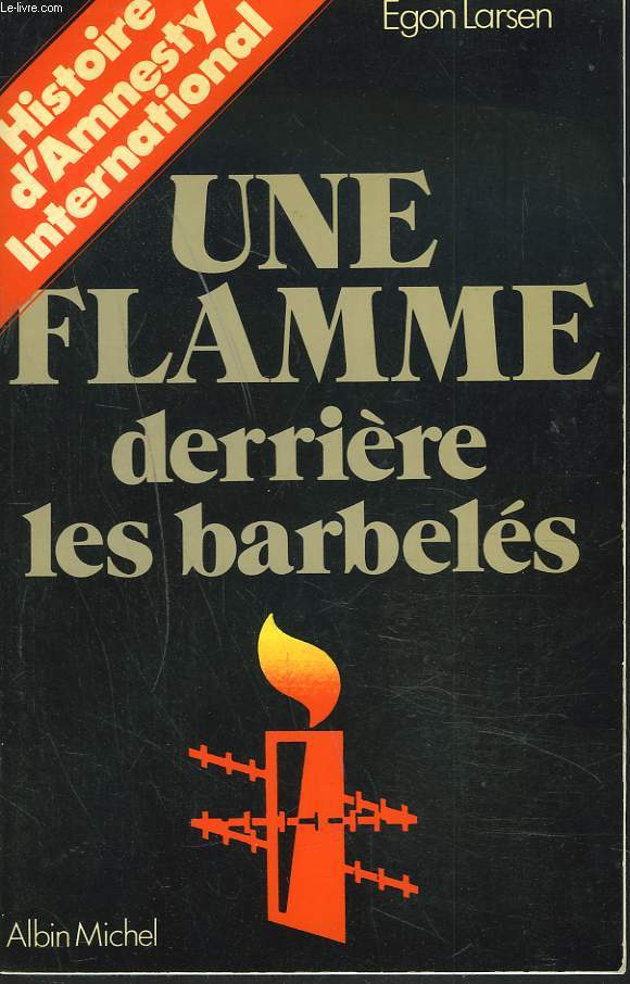 UNE FLAMME DERRIERE LES BARBELES. HISTOIRE D'AMNESTY INTERNATIONAL.