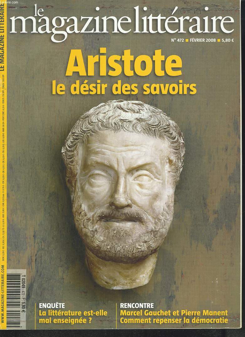 LE MAGAZINE LITTERAIRE N472, FEVRIER 2008. ARISTOTE ET LE DESIR DE SAVOIR / LA LITTERATURE EST-ELLE MAL ENSEIGNEE ? / MARCEL GAUCHET ET PIERRE MANENT, COMMENT REPENSER LA DEMOCRATIE/ ...