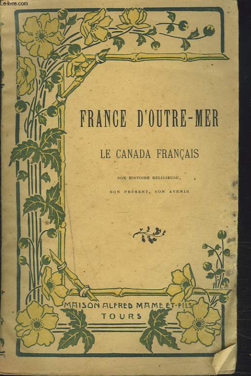 FRANCE D'OUTRE-MER. LE CANADA FRANCAIS. SON HISTOIRE RELIGIEUSE, SON PRESENT,SON AVENIR.