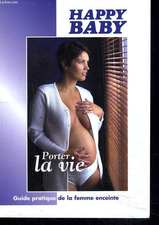 HAPPY BABY. PORTER LA VIE. GUIDE PRATIQUE DE LA FEMME ENCEINTE.
