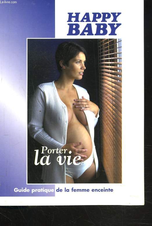 HAPPY BABY. PORTER LA VIE. GUIDE PRATIQUE DE LA FEMME ENCEINTE.