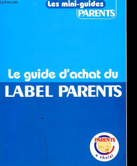 PARENTS, CAHIER N 2 DU N470. LES MINIS-GUIDES PARENTS. LE GUIDE D'ACHAT DU LABEL PARENTS.