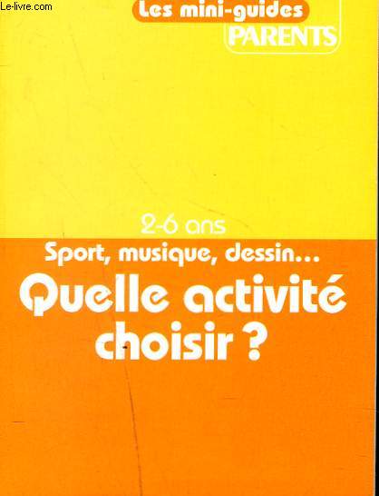 PARENTS, CAHIER N 2 DU N464. LES MINIS-GUIDES PARENTS. 2-6 ANS. QUELLE ACTIVITE CHOISIR ?