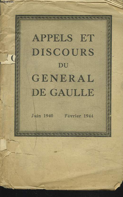 APPELS ET DISCOURS DU GENERAL DE GAULLE. JUIN 1940. FEVRIER 1944.