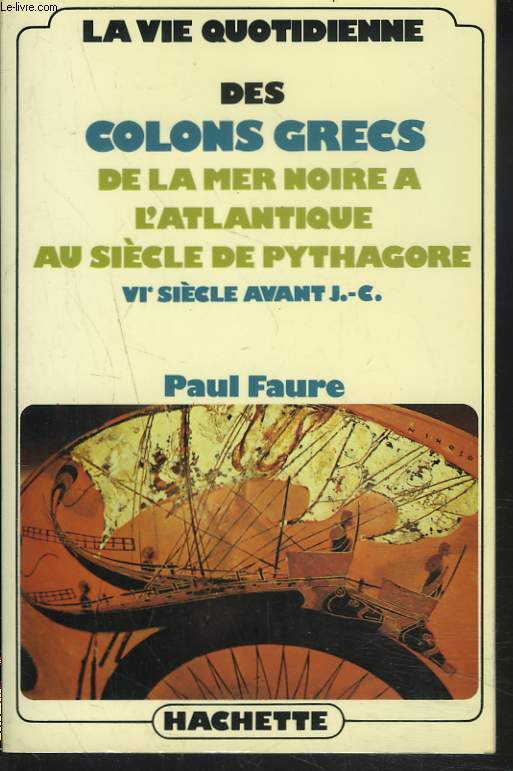 LA VIE QUOTIDIENNE DES COLONS GRECS, DE LA MER NOIRE A L'ATLANTIQUE, AU SIECLE DE PYTHAGORE. VIe SIECLE AVANT J.-C.